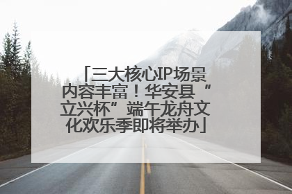 三大核心IP场景内容丰富！华安县“立兴杯”端午龙舟文化欢乐季即将举办
