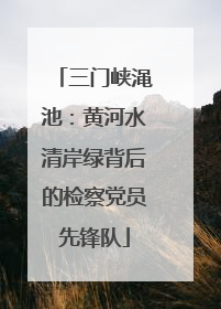 三门峡渑池：黄河水清岸绿背后的检察党员先锋队