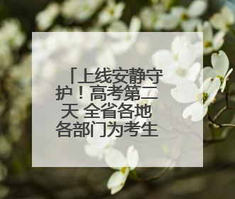 上线安静守护！高考第二天 全省各地各部门为考生持续护航