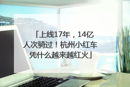 上线17年，14亿人次骑过！杭州小红车凭什么越来越红火