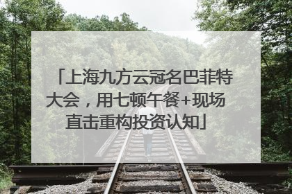 上海九方云冠名巴菲特大会，用七顿午餐+现场直击重构投资认知
