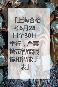 上海合格考6月28日至30日举行，严禁携带智能眼镜和智能手表