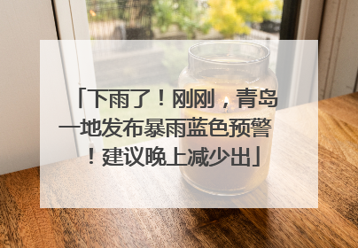 下雨了！刚刚，青岛一地发布暴雨蓝色预警！建议晚上减少出