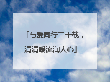 与爱同行二十载，涓涓暖流润人心