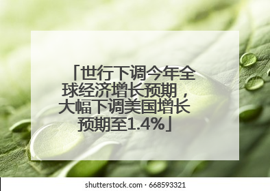 世行下调今年全球经济增长预期，大幅下调美国增长预期至1.4%