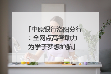 中原银行洛阳分行：全网点高考助力 为学子梦想护航