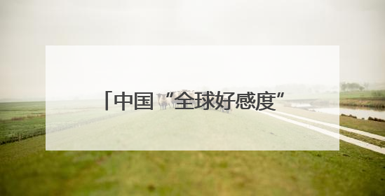 中国“全球好感度”上升，美国变负数