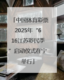 中国体育彩票2025年“616江苏彩民季”启动仪式在宁举行