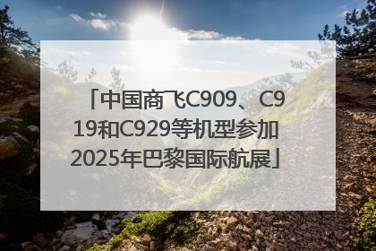 中国商飞C909、C919和C929等机型参加2025年巴黎国际航展