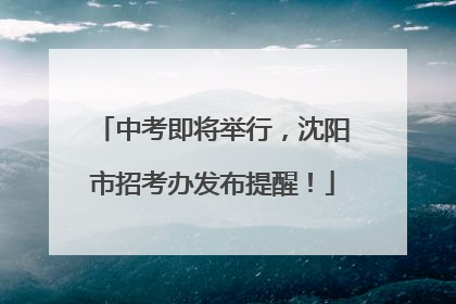 中考即将举行，沈阳市招考办发布提醒！