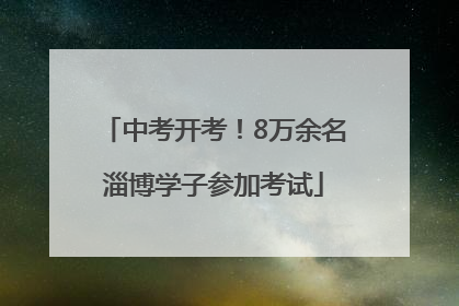 中考开考！8万余名淄博学子参加考试