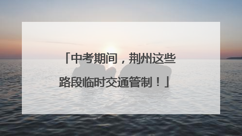 中考期间，荆州这些路段临时交通管制！