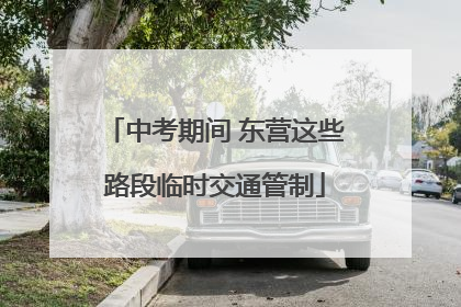 中考期间 东营这些路段临时交通管制