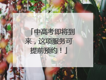 中高考即将到来，这项服务可提前预约！