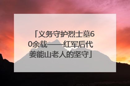 义务守护烈士墓60余载——红军后代姜能山老人的坚守