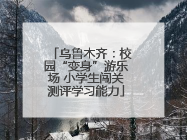 乌鲁木齐：校园“变身”游乐场 小学生闯关测评学习能力
