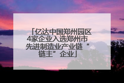 亿达中国郑州园区4家企业入选郑州市先进制造业产业链“链主”企业