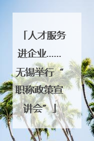 人才服务进企业……无锡举行“职称政策宣讲会”