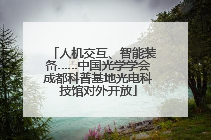 人机交互、智能装备……中国光学学会成都科普基地光电科技馆对外开放