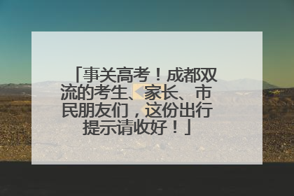 事关高考！成都双流的考生、家长、市民朋友们，这份出行提示请收好！
