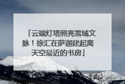 云端灯塔照亮雪域文脉！徐汇在萨迦建起离天空最近的书房