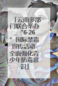 云南多部门联合举办“6·26”国际禁毒宣传活动 全面强化青少年防毒意识