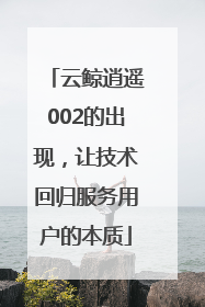 云鲸逍遥002的出现，让技术回归服务用户的本质
