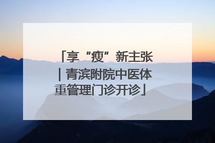 享“瘦”新主张｜青滨附院中医体重管理门诊开诊