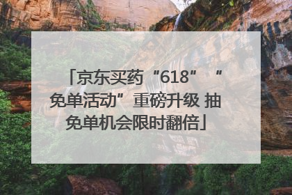 京东买药“618”“免单活动”重磅升级 抽免单机会限时翻倍