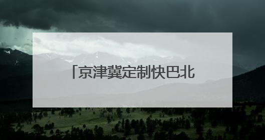 京津冀定制快巴北京往返燕郊、武清地区新增线路、班次
