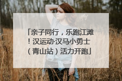 亲子同行，乐跑江滩！汉运动·汉马小勇士（青山站）活力开跑