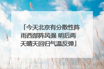 今天北京有分散性阵雨西部阵风强 明后两天晴天回归气温反弹