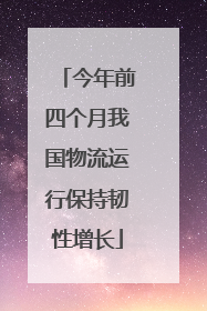 今年前四个月我国物流运行保持韧性增长