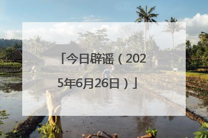 今日辟谣（2025年6月26日）