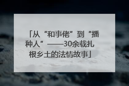 从“和事佬”到“播种人”——30余载扎根乡土的法情故事