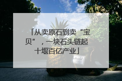 从卖原石到卖“宝贝”，一块石头链起十堰百亿产业