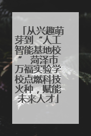 从兴趣萌芽到“人工智能基地校” 菏泽市万福实验学校点燃科技火种，赋能未来人才
