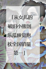 从女儿的破旧小熊到乐瓜睡觉抱枕全国销量第一