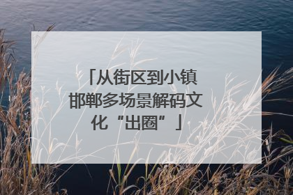 从街区到小镇 邯郸多场景解码文化“出圈”
