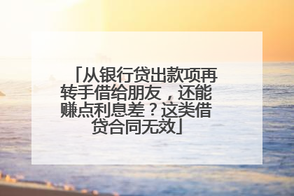 从银行贷出款项再转手借给朋友，还能赚点利息差？这类借贷合同无效