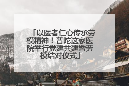 以医者仁心传承劳模精神！普陀这家医院举行党建共建暨劳模结对仪式