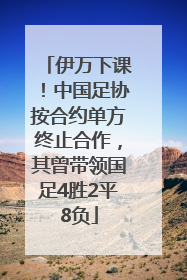 伊万下课！中国足协按合约单方终止合作，其曾带领国足4胜2平8负
