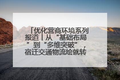 优化营商环境系列报道丨从“基础布局”到“多维突破”，宿迁交通物流绘就转型增效新画卷