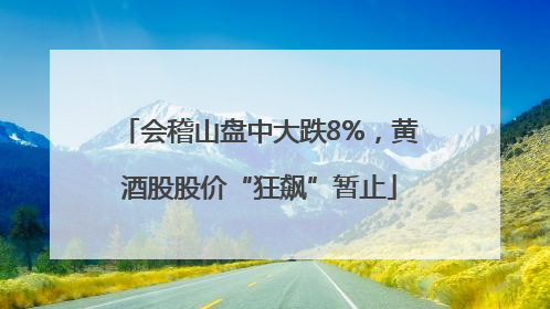 会稽山盘中大跌8%，黄酒股股价“狂飙”暂止