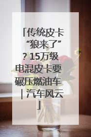 传统皮卡“狼来了”？15万级电混皮卡要碾压燃油车｜汽车风云