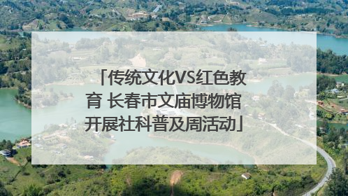 传统文化VS红色教育 长春市文庙博物馆开展社科普及周活动