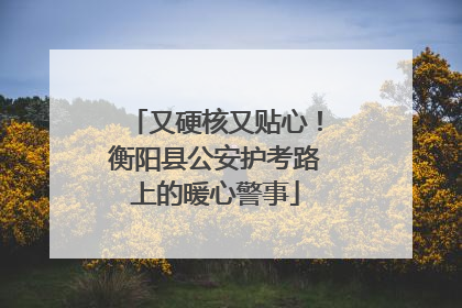 又硬核又贴心！衡阳县公安护考路上的暖心警事