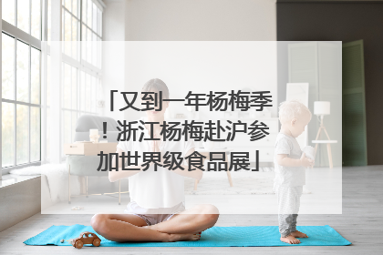 又到一年杨梅季！浙江杨梅赴沪参加世界级食品展
