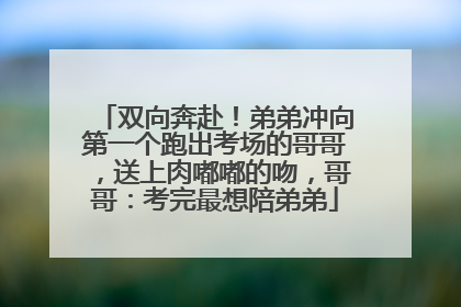 双向奔赴！弟弟冲向第一个跑出考场的哥哥，送上肉嘟嘟的吻，哥哥：考完最想陪弟弟