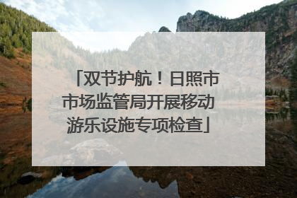 双节护航！日照市市场监管局开展移动游乐设施专项检查